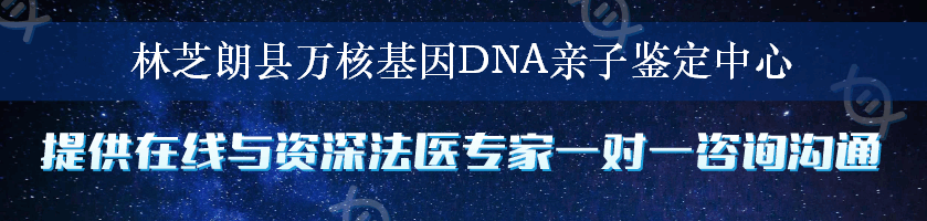 林芝朗县万核基因DNA亲子鉴定中心